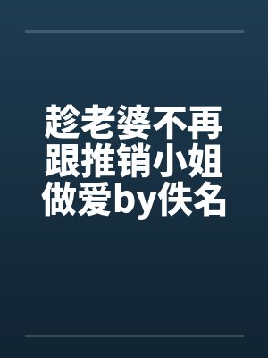 趁老婆不再跟推销小姐做爱by佚名笔趣阁无弹窗封面