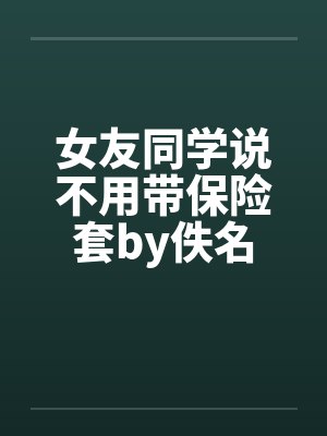 女友同学说不用带保险套by佚名封面