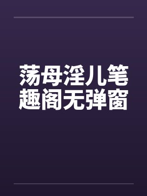 荡母淫儿笔趣阁无弹窗封面