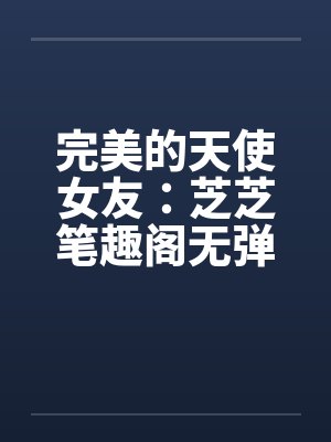 完美的天使女友：芝芝笔趣阁无弹窗封面