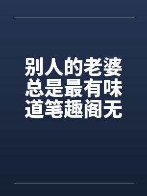 别人的老婆总是最有味道笔趣阁无弹窗封面