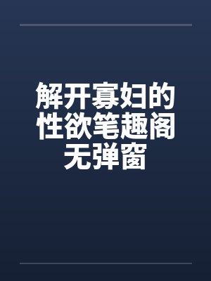 解开寡妇的性欲笔趣阁无弹窗封面