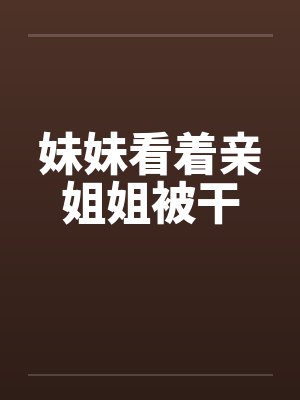 妹妹看着亲姐姐被干封面