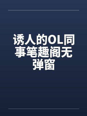 诱人的OL同事笔趣阁无弹窗封面