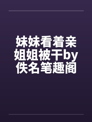 妹妹看着亲姐姐被干by佚名笔趣阁无弹窗封面