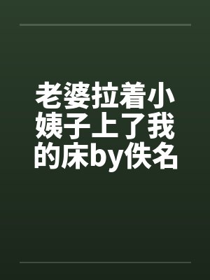 老婆拉着小姨子上了我的床by佚名封面