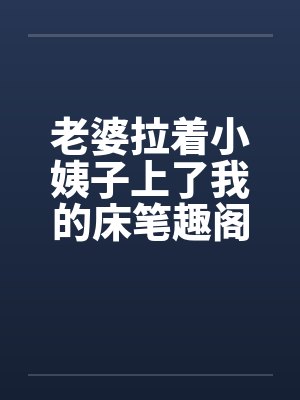老婆拉着小姨子上了我的床笔趣阁无弹窗封面
