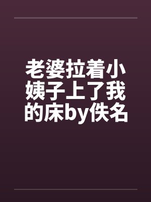 老婆拉着小姨子上了我的床by佚名笔趣阁无弹窗封面