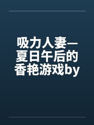 吸力人妻—夏日午后的香艳游戏by佚名笔趣阁无弹窗封面
