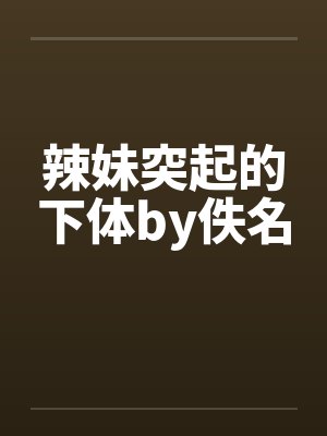 辣妹突起的下体by佚名封面