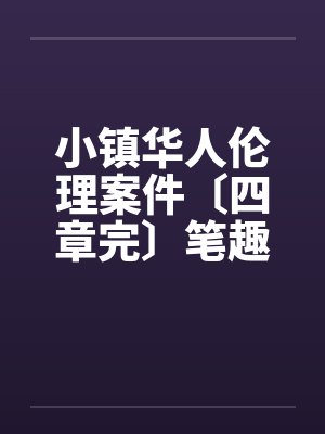 小镇华人伦理案件〔四章完〕笔趣阁无弹窗封面