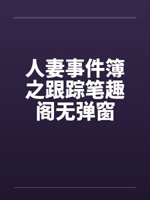 人妻事件簿之跟踪笔趣阁无弹窗封面