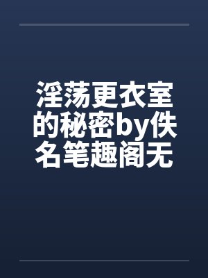 淫荡更衣室的秘密by佚名笔趣阁无弹窗封面