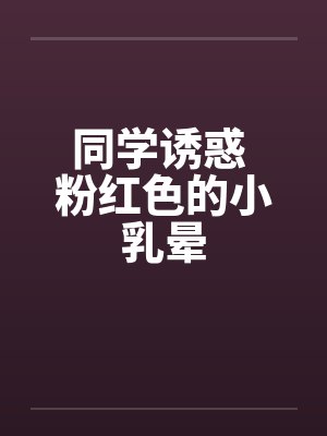 同学诱惑 粉红色的小乳晕封面