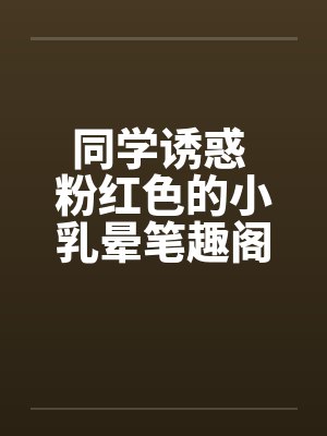 同学诱惑 粉红色的小乳晕笔趣阁无弹窗封面