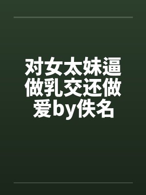 对女太妹逼做乳交还做爱by佚名封面