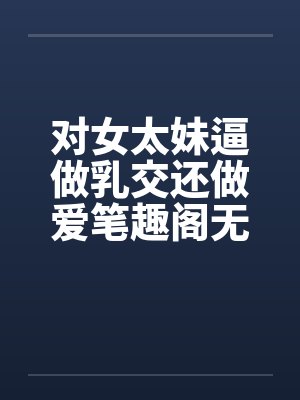 对女太妹逼做乳交还做爱笔趣阁无弹窗封面