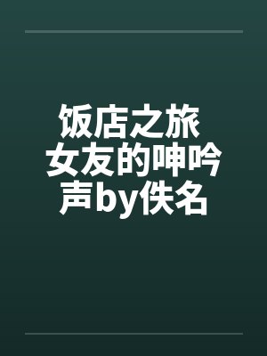 饭店之旅 女友的呻吟声by佚名封面