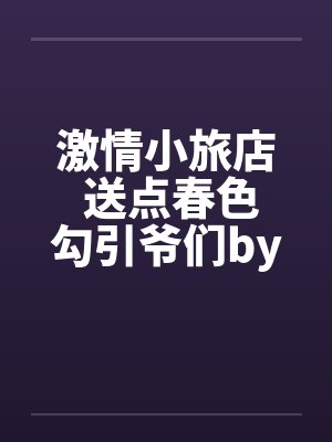 激情小旅店 送点春色勾引爷们by佚名笔趣阁无弹窗封面