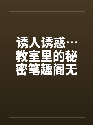 诱人诱惑…教室里的秘密笔趣阁无弹窗封面