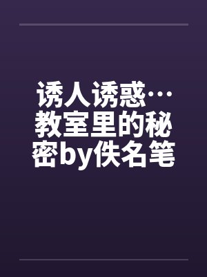 诱人诱惑…教室里的秘密by佚名笔趣阁无弹窗封面