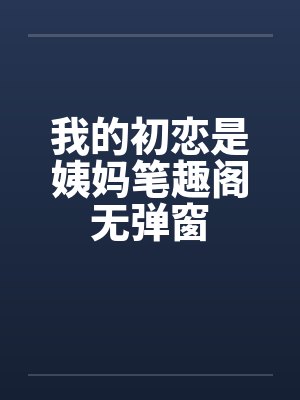我的初恋是姨妈笔趣阁无弹窗封面