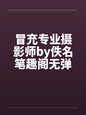 冒充专业摄影师by佚名笔趣阁无弹窗封面