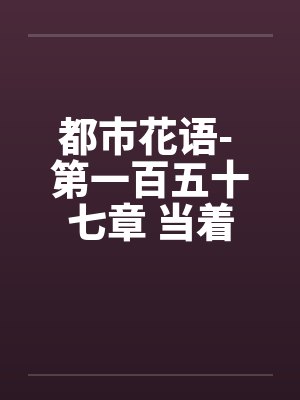 都市花语- 第一百五十七章 当着（下）封面