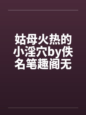 姑母火热的小淫穴by佚名笔趣阁无弹窗封面
