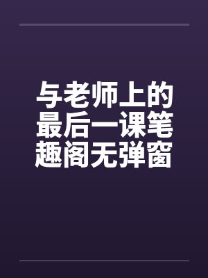 与老师上的最后一课笔趣阁无弹窗封面