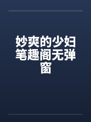 妙爽的少妇笔趣阁无弹窗封面