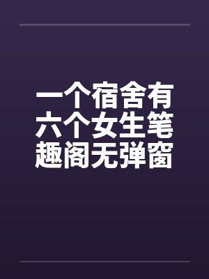 一个宿舍有六个女生笔趣阁无弹窗封面