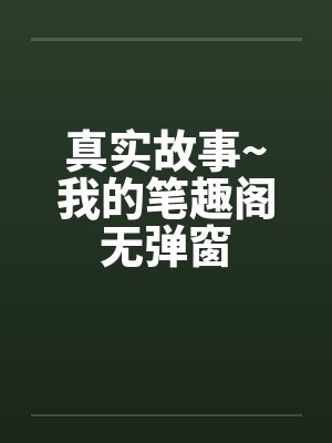 真实故事~我的笔趣阁无弹窗封面
