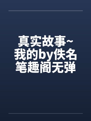 真实故事~我的by佚名笔趣阁无弹窗封面