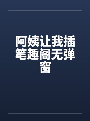 阿姨让我插笔趣阁无弹窗封面