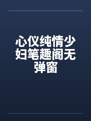 心仪纯情少妇笔趣阁无弹窗封面
