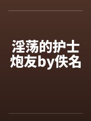 淫荡的护士炮友by佚名封面
