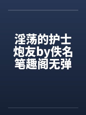 淫荡的护士炮友by佚名笔趣阁无弹窗封面