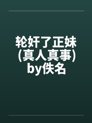 轮奸了正妹(真人真事)by佚名封面