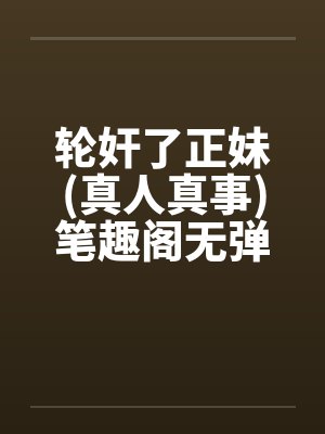轮奸了正妹(真人真事)笔趣阁无弹窗封面