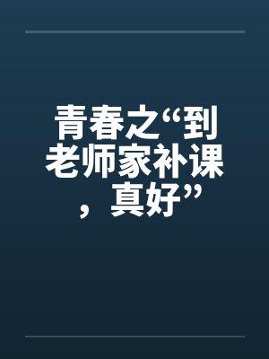 青春之“到老师家补课，真好”封面
