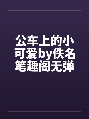 公车上的小可爱by佚名笔趣阁无弹窗封面