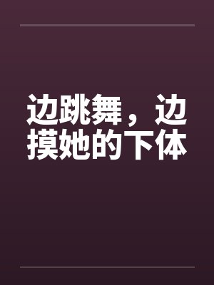 边跳舞，边摸她的下体封面