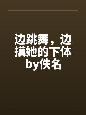 边跳舞，边摸她的下体by佚名封面