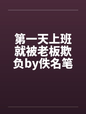 第一天上班就被老板欺负by佚名笔趣阁无弹窗封面