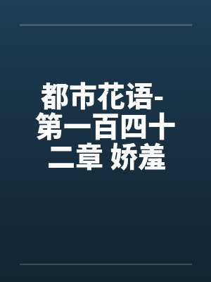 都市花语- 第一百四十二章 娇羞的云语by佚名笔趣阁无弹窗封面