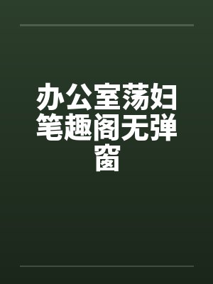 办公室荡妇笔趣阁无弹窗封面