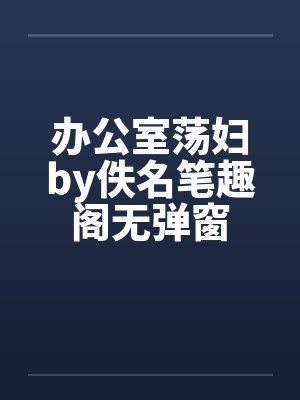 办公室荡妇by佚名笔趣阁无弹窗封面