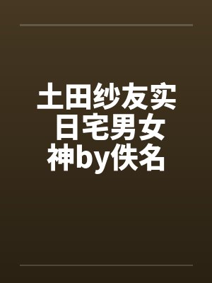 土田纱友实 日宅男女神by佚名封面