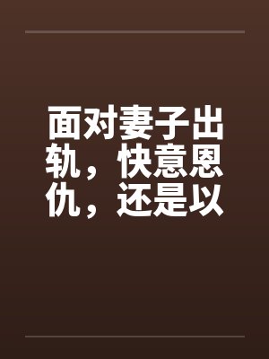 面对妻子出轨，快意恩仇，还是以毒还恶，酒桌上听来的两个真事封面